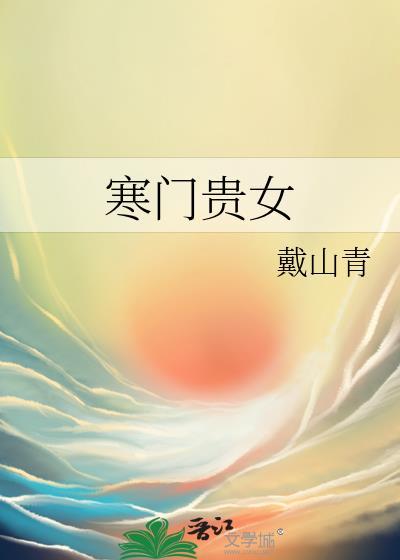 寒门贵女戴山青晋江 寒门贵女戴山青晋江