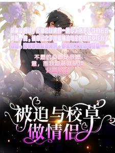 被迫和校草谈恋爱 被迫和校草谈恋爱