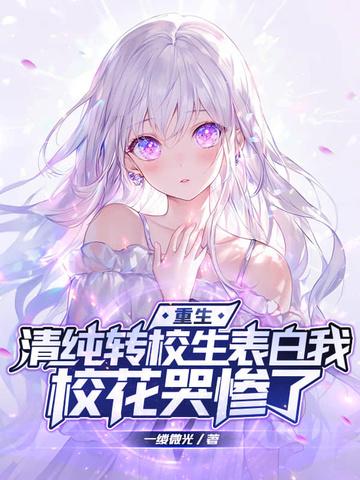 重生清纯转校生表白我校花哭惨了txt 重生清纯转校生表白我校花哭惨了txt