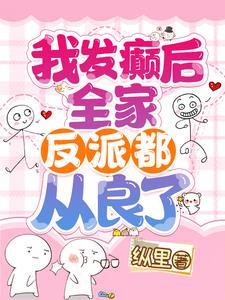 我发癫后全家反派都从良了免费 我发癫后全家反派都从良了免费