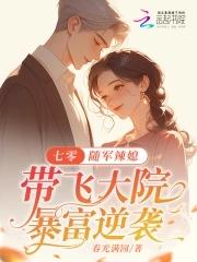 七零随军辣媳带飞大院暴富逆袭春光满园 七零随军辣媳带飞大院暴富逆袭春光满园